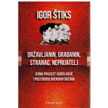 Državljanin, građanin, stranac, neprijatelj - Jedna povijest Jugoslavije i postjugoslovenskih država   +