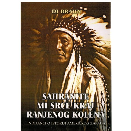 Sahranite mi srce kraj ranjenog kolena - Indijanci o istoriji američkog zapada