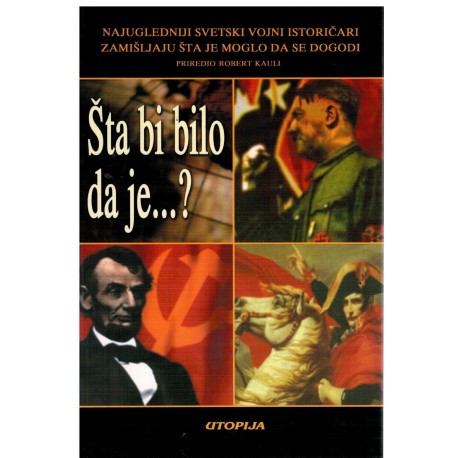 Šta bi bilo da je…? - Najugledniji svetski vojni istoričari zamisljaju sta je moglo da se dogodi